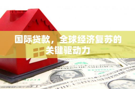文峰国际贷款，全球经济复苏的关键驱动力