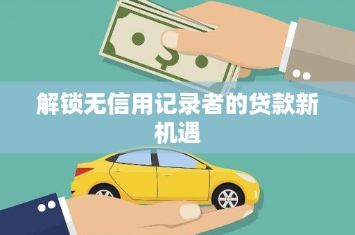 文峰解锁无信用记录者的贷款新机遇