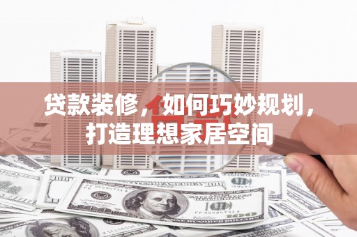 文峰贷款装修，如何巧妙规划，打造理想家居空间
