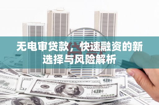 文峰无电审贷款，快速融资的新选择与风险解析
