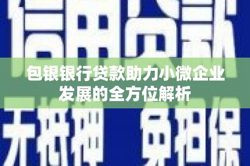 文峰包银银行贷款助力小微企业发展的全方位解析