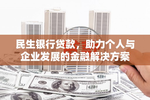 文峰民生银行贷款，助力个人与企业发展的金融解决方案