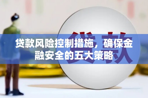 文峰贷款风险控制措施，确保金融安全的五大策略