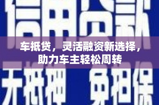 文峰车抵贷，灵活融资新选择，助力车主轻松周转
