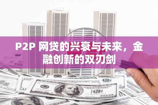 文峰P2P 网贷的兴衰与未来，金融创新的双刃剑