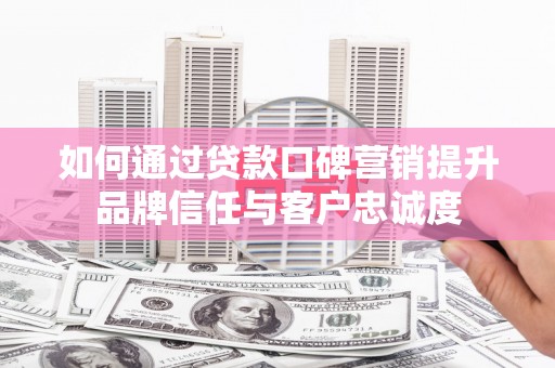 文峰如何通过贷款口碑营销提升品牌信任与客户忠诚度