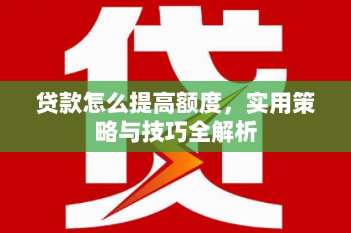 文峰贷款怎么提高额度，实用策略与技巧全解析