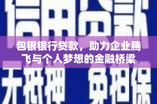 文峰包银银行贷款，助力企业腾飞与个人梦想的金融桥梁