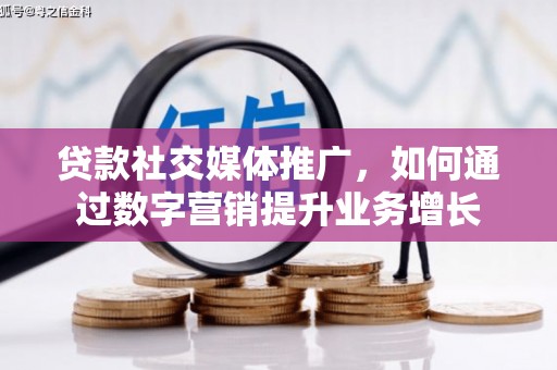 文峰贷款社交媒体推广，如何通过数字营销提升业务增长
