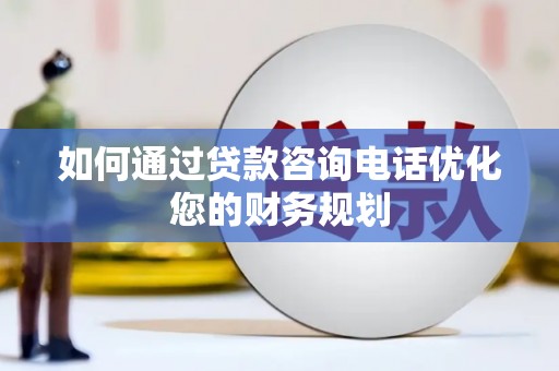 文峰如何通过贷款咨询电话优化您的财务规划