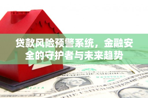 文峰贷款风险预警系统，金融安全的守护者与未来趋势