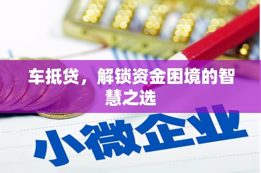 文峰车抵贷，解锁资金困境的智慧之选