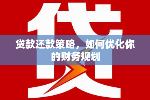 文峰贷款还款策略，如何优化你的财务规划