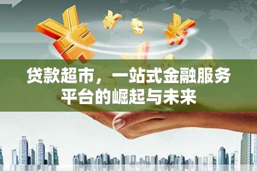 文峰贷款超市，一站式金融服务平台的崛起与未来