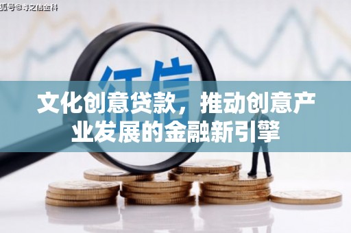 文峰文化创意贷款，推动创意产业发展的金融新引擎