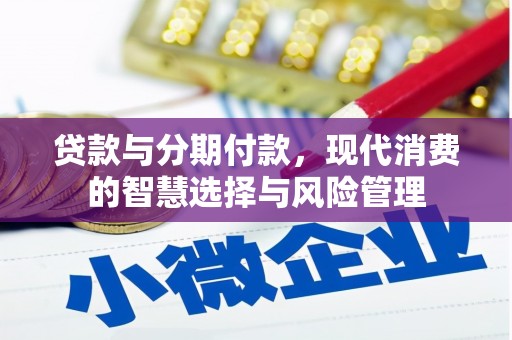 文峰贷款与分期付款，现代消费的智慧选择与风险管理