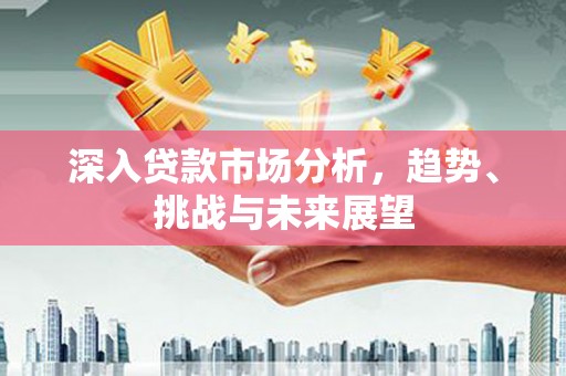 文峰深入贷款市场分析，趋势、挑战与未来展望