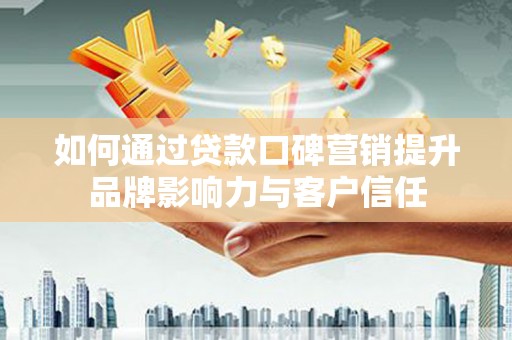 文峰如何通过贷款口碑营销提升品牌影响力与客户信任