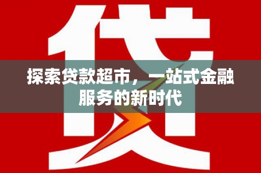 文峰探索贷款超市，一站式金融服务的新时代