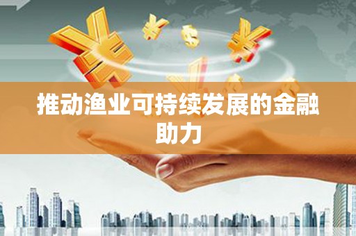 文峰推动渔业可持续发展的金融助力