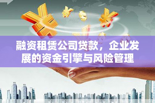 文峰融资租赁公司贷款，企业发展的资金引擎与风险管理