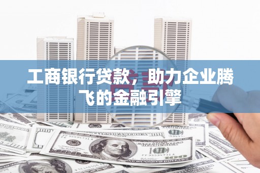 文峰工商银行贷款，助力企业腾飞的金融引擎