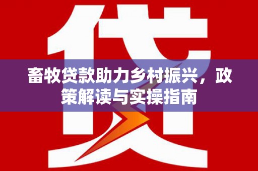 文峰畜牧贷款助力乡村振兴，政策解读与实操指南
