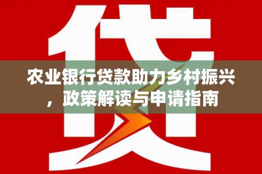文峰农业银行贷款助力乡村振兴，政策解读与申请指南