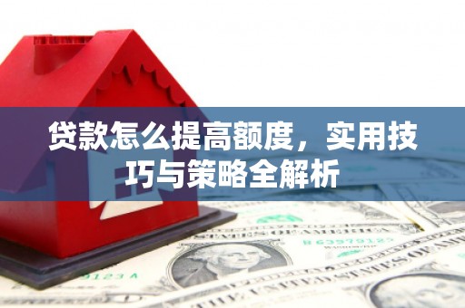 文峰贷款怎么提高额度，实用技巧与策略全解析
