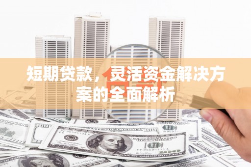 文峰短期贷款，灵活资金解决方案的全面解析