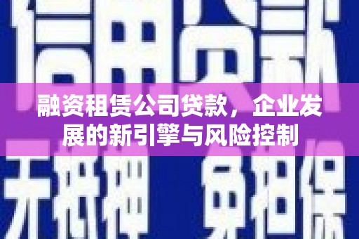 文峰融资租赁公司贷款，企业发展的新引擎与风险控制