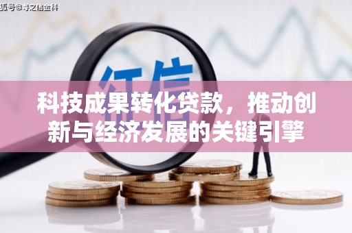 文峰科技成果转化贷款，推动创新与经济发展的关键引擎