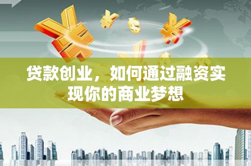 文峰贷款创业，如何通过融资实现你的商业梦想