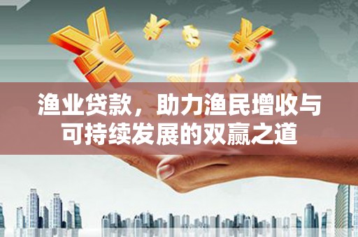 文峰渔业贷款，助力渔民增收与可持续发展的双赢之道