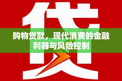 文峰购物贷款，现代消费的金融利器与风险控制