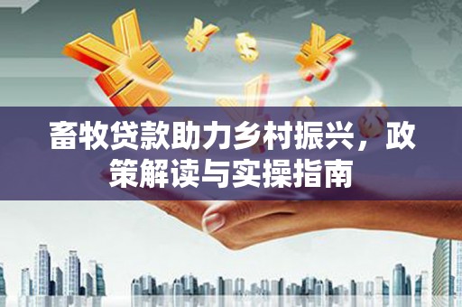 文峰畜牧贷款助力乡村振兴，政策解读与实操指南