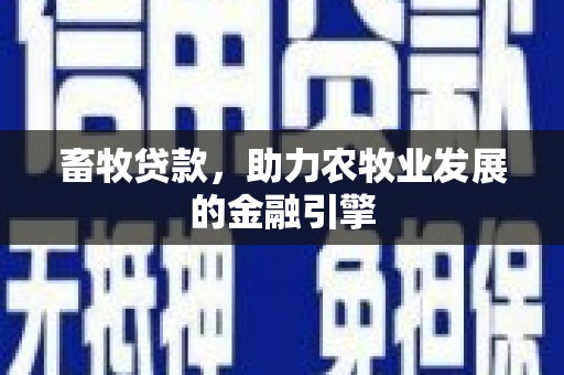 文峰畜牧贷款，助力农牧业发展的金融引擎