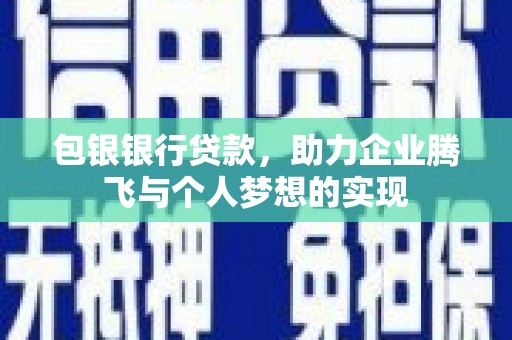 文峰包银银行贷款，助力企业腾飞与个人梦想的实现