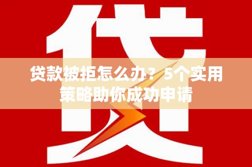 文峰贷款被拒怎么办？5个实用策略助你成功申请