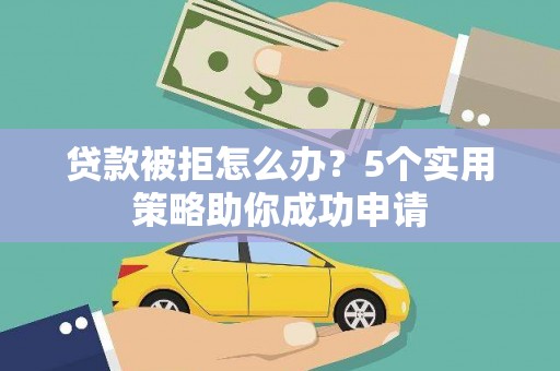文峰贷款被拒怎么办？5个实用策略助你成功申请