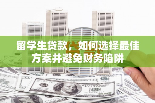 文峰留学生贷款，如何选择最佳方案并避免财务陷阱