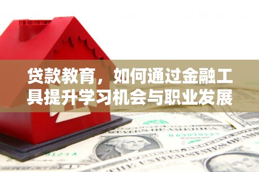 文峰贷款教育，如何通过金融工具提升学习机会与职业发展