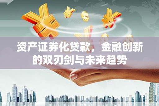 文峰资产证券化贷款，金融创新的双刃剑与未来趋势