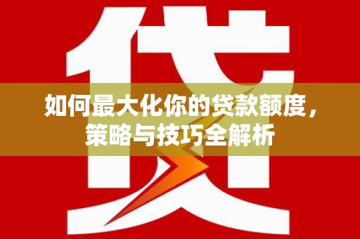 文峰如何最大化你的贷款额度，策略与技巧全解析