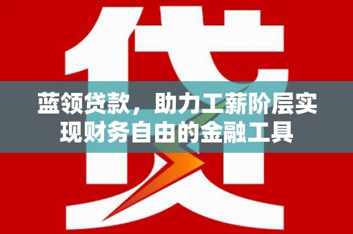 文峰蓝领贷款，助力工薪阶层实现财务自由的金融工具