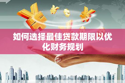 文峰如何选择最佳贷款期限以优化财务规划