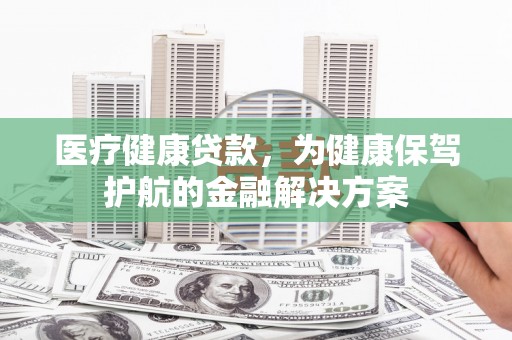 文峰医疗健康贷款，为健康保驾护航的金融解决方案