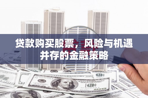 文峰贷款购买股票，风险与机遇并存的金融策略
