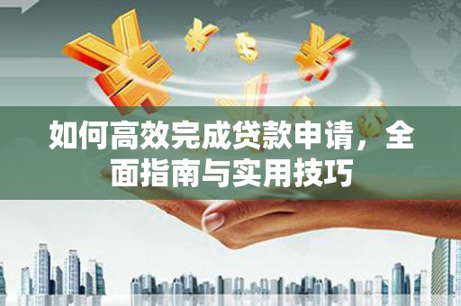文峰如何高效完成贷款申请，全面指南与实用技巧