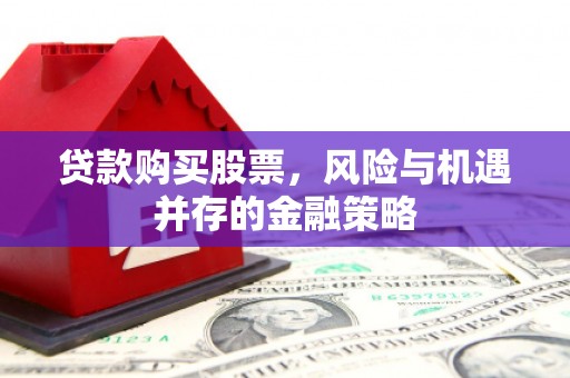 文峰贷款购买股票，风险与机遇并存的金融策略